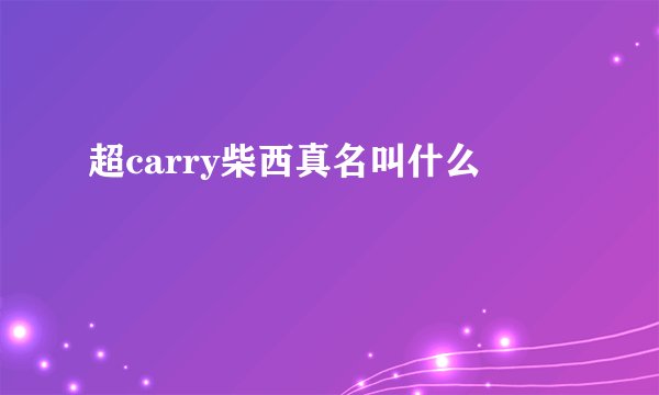 超carry柴西真名叫什么