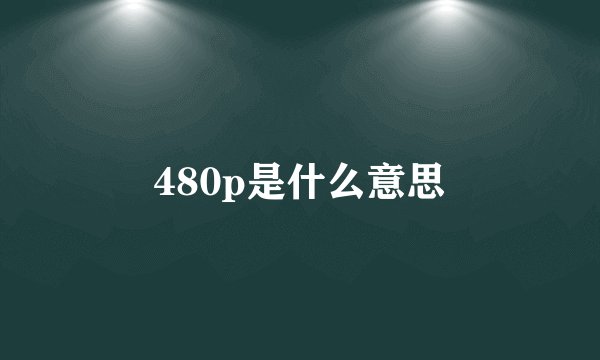 480p是什么意思
