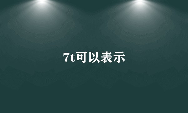 7t可以表示