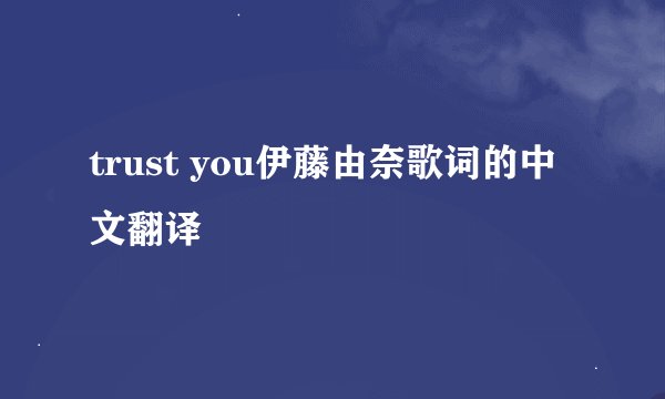 trust you伊藤由奈歌词的中文翻译