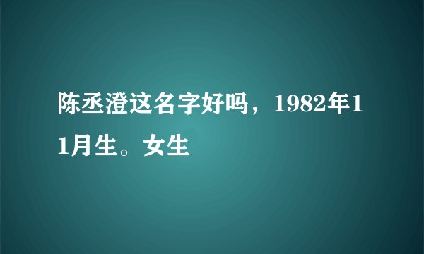 陈丞澄这名字好吗，1982年11月生。女生