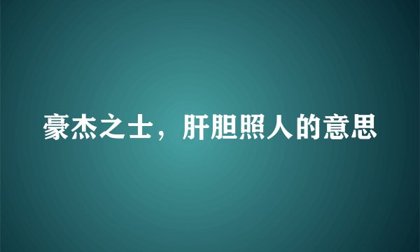 豪杰之士，肝胆照人的意思