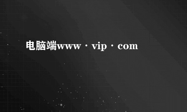 电脑端www·vip·com