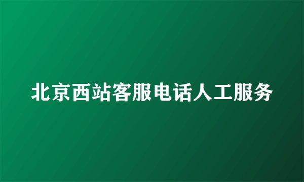 北京西站客服电话人工服务