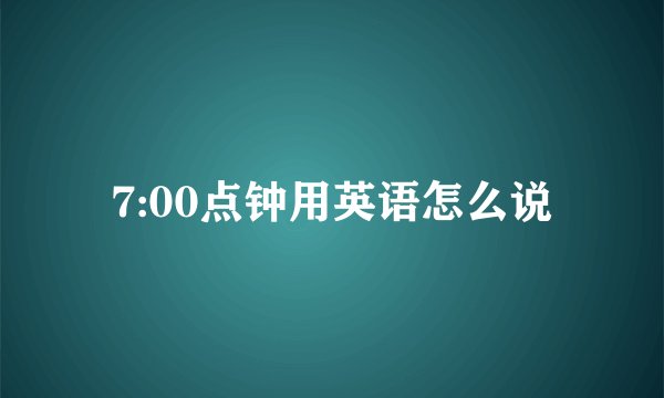 7:00点钟用英语怎么说