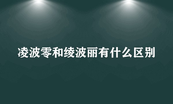 凌波零和绫波丽有什么区别