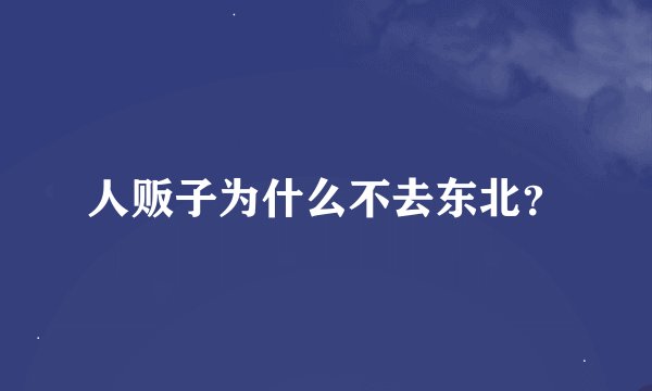 人贩子为什么不去东北？