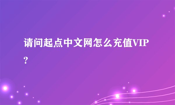 请问起点中文网怎么充值VIP?