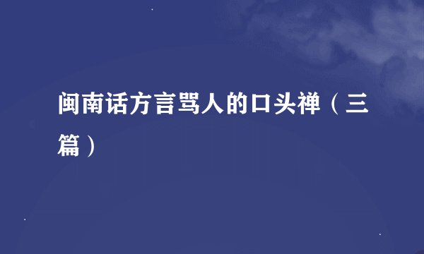 闽南话方言骂人的口头禅(三篇)