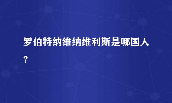 罗伯特纳维纳维利斯是哪国人？