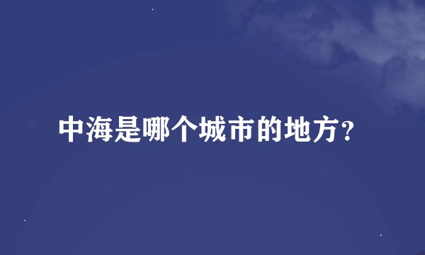 中海是哪个城市的地方？