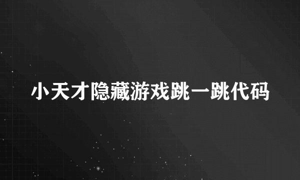 小天才隐藏游戏跳一跳代码