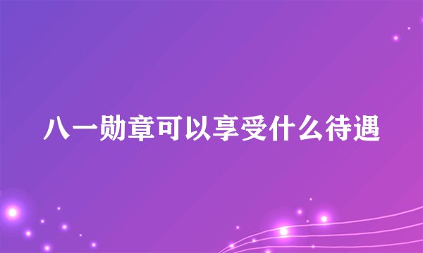 八一勋章可以享受什么待遇