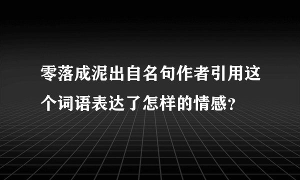 零落成泥出自名句作者引用这个词语表达了怎样的情感？