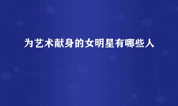 为艺术献身的女明星有哪些人