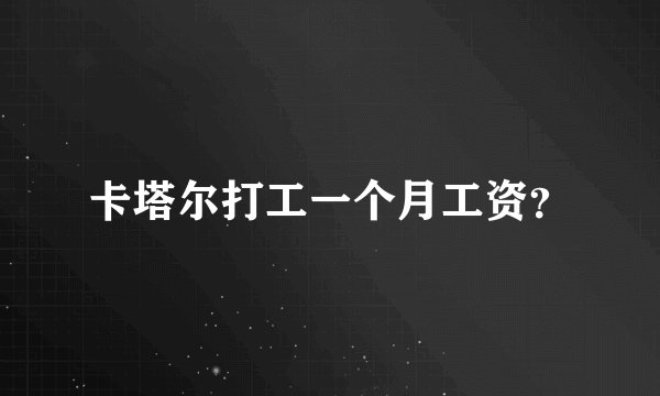 卡塔尔打工一个月工资？