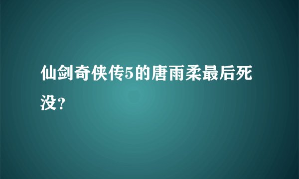 仙剑奇侠传5的唐雨柔最后死没？