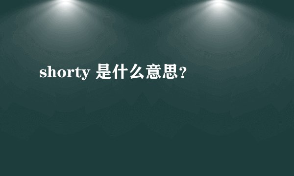 shorty 是什么意思？