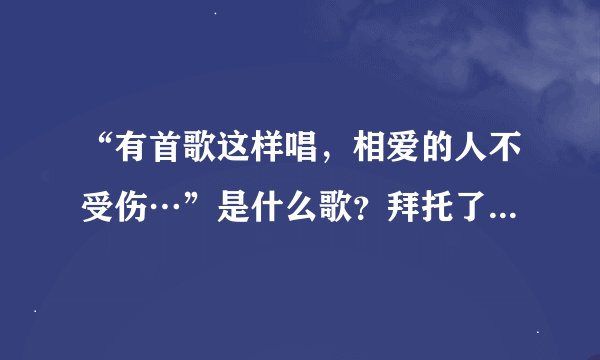 “有首歌这样唱，相爱的人不受伤…”是什么歌？拜托了各位 谢谢