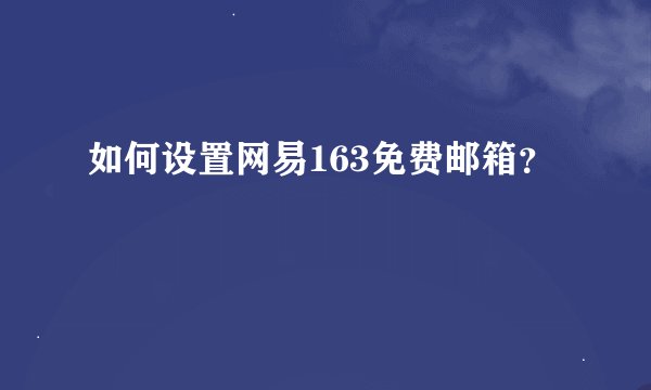 如何设置网易163免费邮箱？