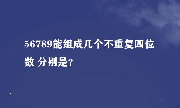 56789能组成几个不重复四位数 分别是？