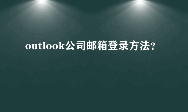 outlook公司邮箱登录方法？