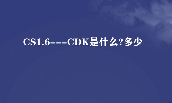 CS1.6---CDK是什么?多少