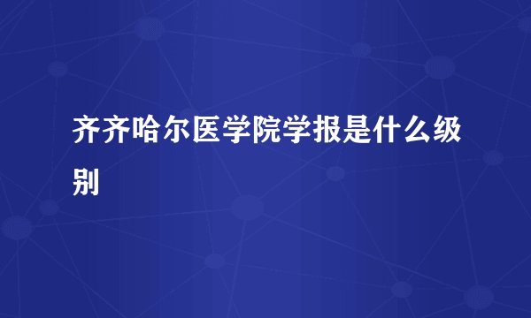 齐齐哈尔医学院学报是什么级别