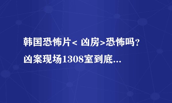 韩国恐怖片< 凶房>恐怖吗？凶案现场1308室到底有什么？