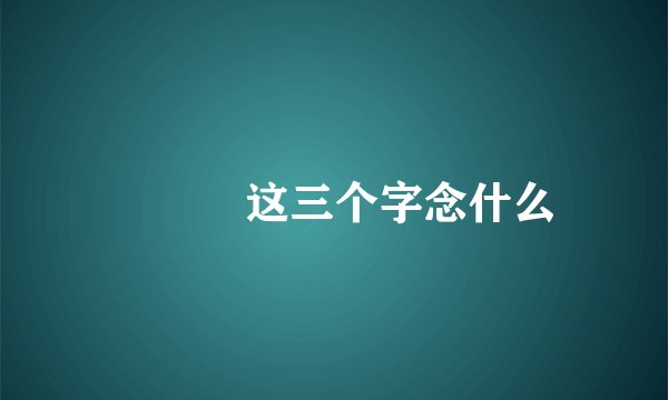 犇羴鱻这三个字念什么
