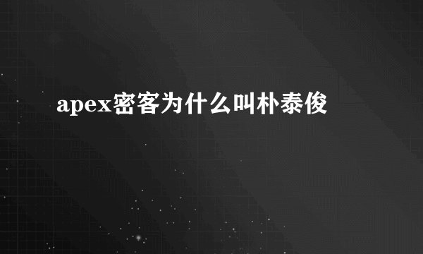 apex密客为什么叫朴泰俊