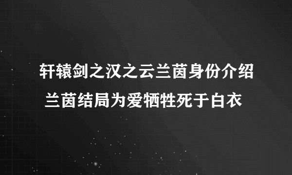轩辕剑之汉之云兰茵身份介绍 兰茵结局为爱牺牲死于白衣