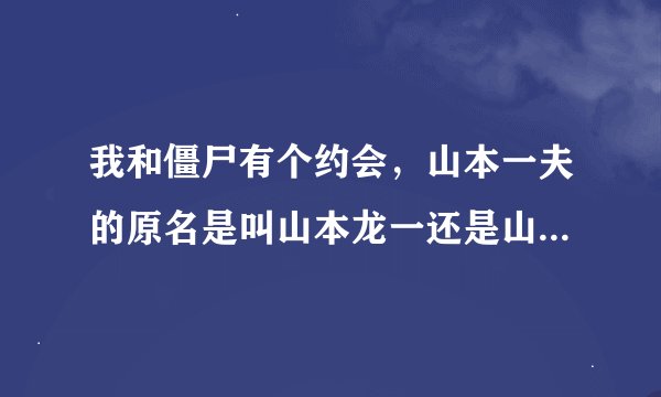 我和僵尸有个约会，山本一夫的原名是叫山本龙一还是山本一夫？ 历史上有没这个人？