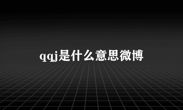 qqj是什么意思微博