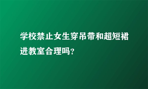 学校禁止女生穿吊带和超短裙进教室合理吗？