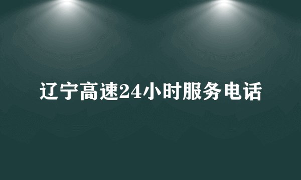 辽宁高速24小时服务电话