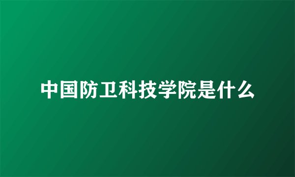 中国防卫科技学院是什么