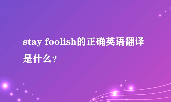 stay foolish的正确英语翻译是什么？