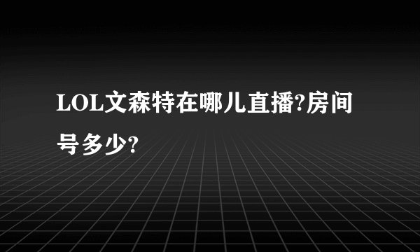 LOL文森特在哪儿直播?房间号多少?