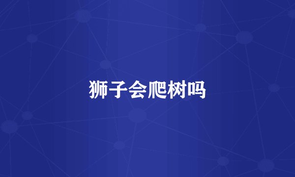 狮子会爬树吗