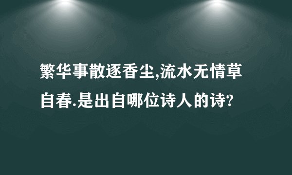 繁华事散逐香尘,流水无情草自春.是出自哪位诗人的诗?