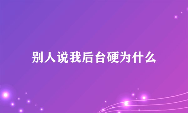 别人说我后台硬为什么