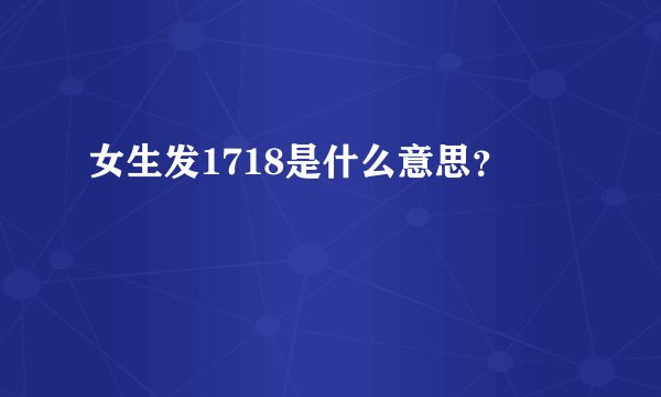 女生发1718是什么意思？