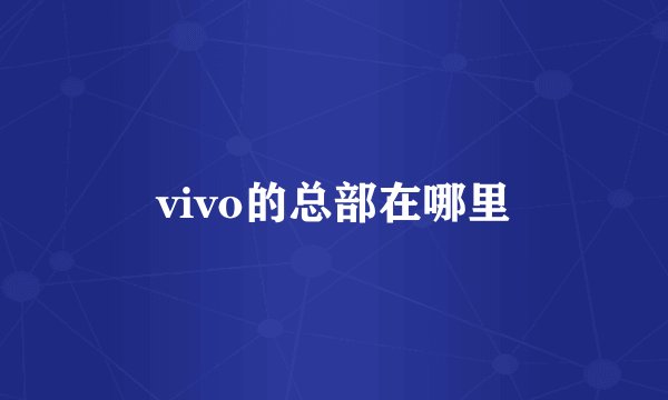 vivo的总部在哪里