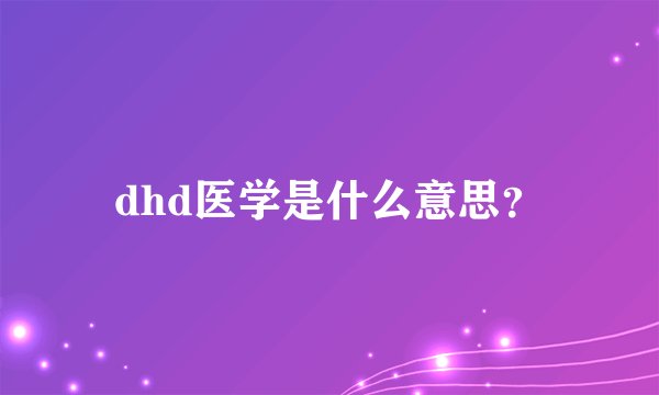 dhd医学是什么意思？