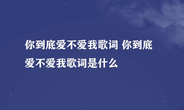 你到底爱不爱我歌词 你到底爱不爱我歌词是什么