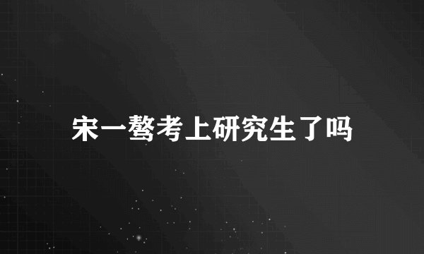 宋一骜考上研究生了吗
