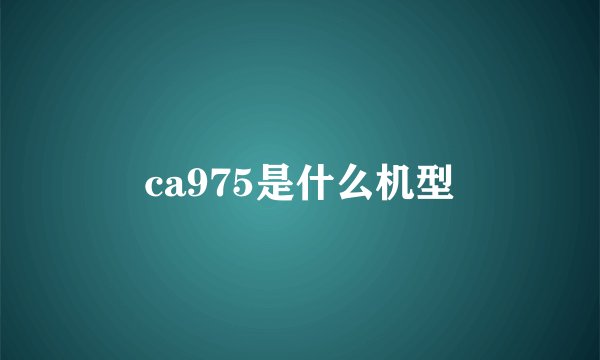 ca975是什么机型