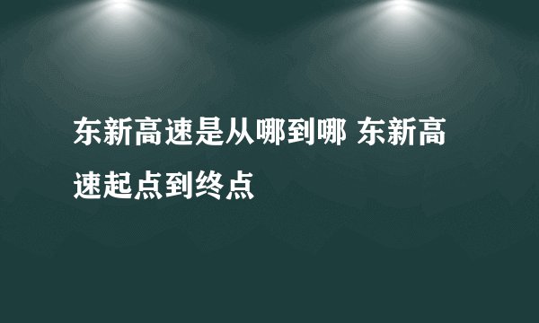 东新高速是从哪到哪 东新高速起点到终点