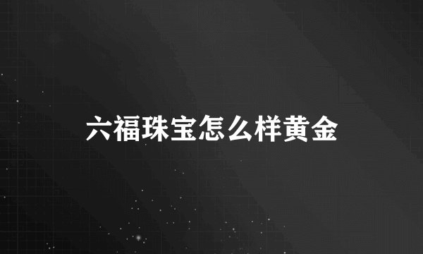 六福珠宝怎么样黄金